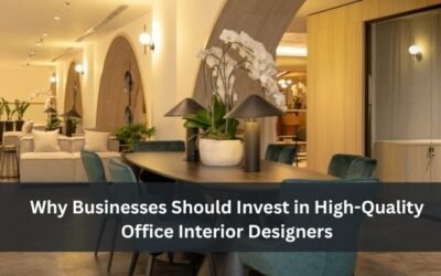 Why Businesses Should Invest in High-Quality Office Interior Designers