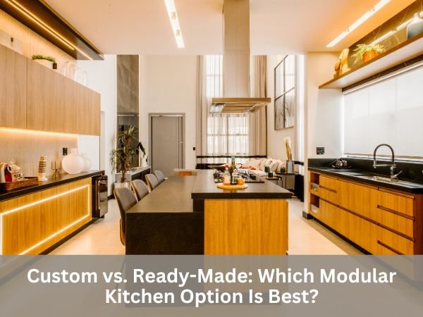 Custom vs. Ready-Made: Which Modular Kitchen Option Is Best?