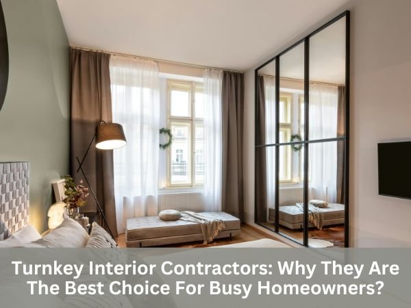 Turnkey Interior Contractors: Why They Are The Best Choice For Busy Homeowners?