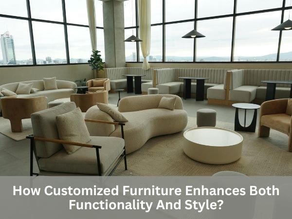 How Customized Furniture Enhances Both Functionality And Style?