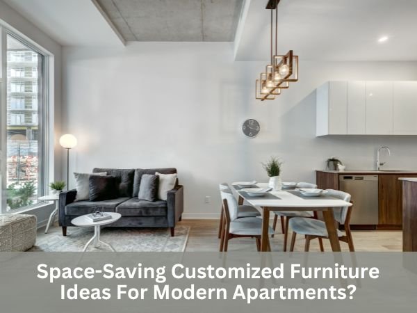Space-Saving Customized Furniture Ideas For Modern Apartments?
