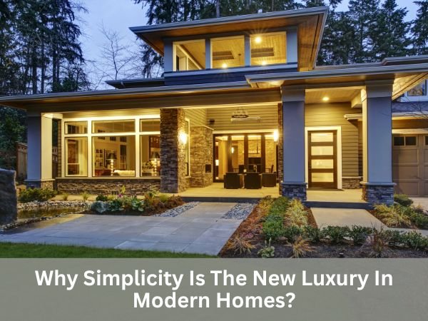 Why Simplicity Is The New Luxury In Modern Homes?