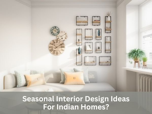 Seasonal Interior Design Ideas For Indian Homes?