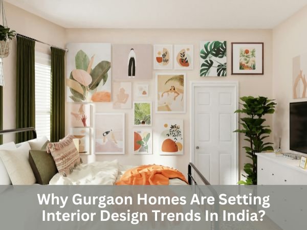 Why Gurgaon Homes Are Setting Interior Design Trends In India?