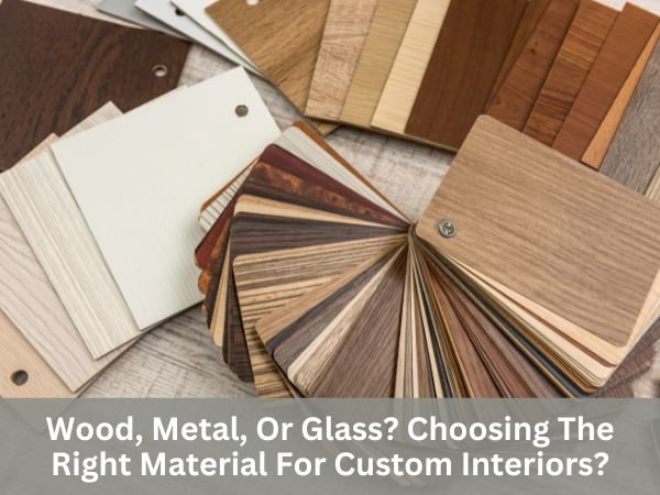 Wood, Metal, Or Glass? Choosing The Right Material For Custom Interiors?