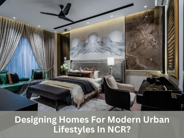 Designing Homes For Modern Urban Lifestyles In NCR?
