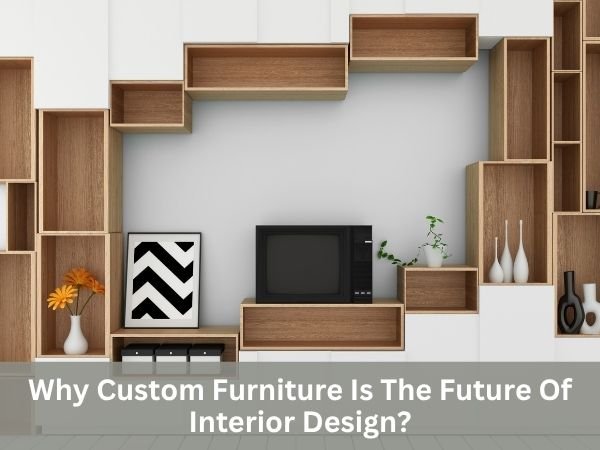 Why Custom Furniture Is The Future Of Interior Design?